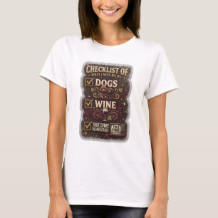 CHECKLIST OF WHAT I NEED IN LIFE DOGS WINE TRUE T-Shirt