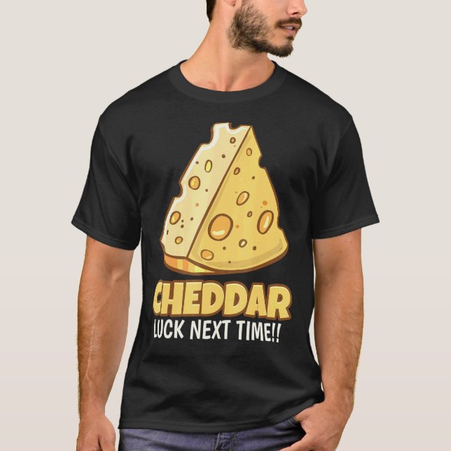 Cheddar Luck Next Time Tasty Cheddar Cheese T-Shirt (Front)