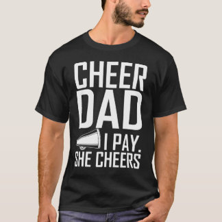 Cheer Dad I Pay She Cheers Gift Perfect Dad T-Shirt