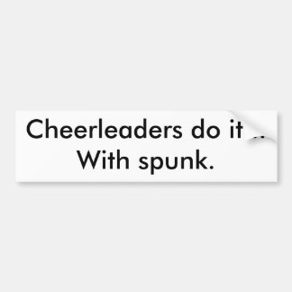 Cheerleaders do it...With spunk. Bumper Sticker