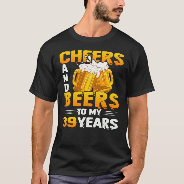 Cheers And Beers To My 39 Years 39th Birthday Gift T-Shirt (Front)