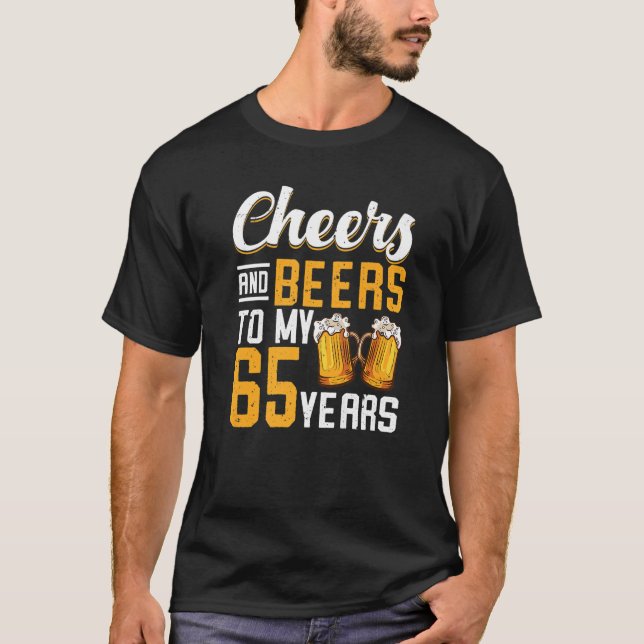 Cheers And Beers To My 65 Years 65th Birthday T-Shirt (Front)