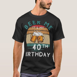 Cheers to 40! Beer me Its My 40th Birthday Funny C T-Shirt