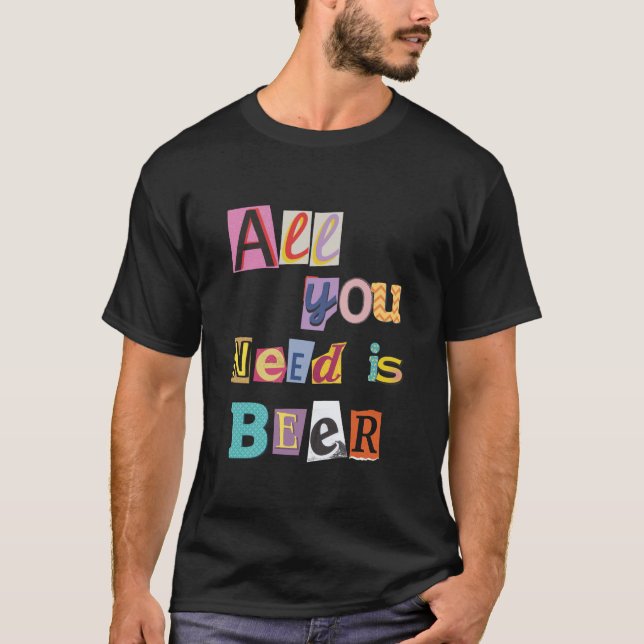 Cheers to Life: All You Need is Beer T-Shirt (Front)