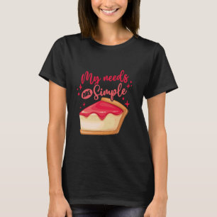 Cheese Cake Cheesecake My Needs Are Simple T-Shirt