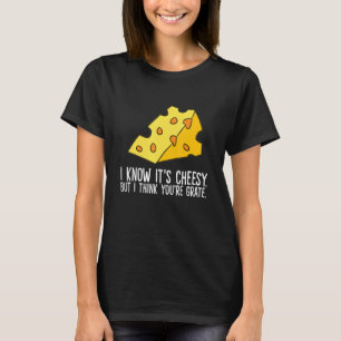 Cheese I Know It's Cheesy But I Think You're Grate T-Shirt