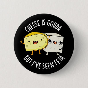 Cheese Is Gouda But I've Seen Feta Dark BG 6 Cm Round Badge