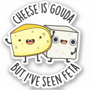 Cheese Is Gouda But I've Seen Feta Funny Food Pun 