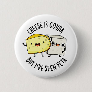 Cheese Is Gouda But I've Seen Feta Funny Food Pun 6 Cm Round Badge