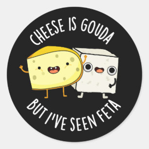 Cheese Is Gouda But I've Seen Feta Funny Food Pun Classic Round Sticker