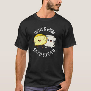 Cheese Is Gouda But I've Seen Feta Funny Food Pun T-Shirt