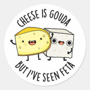 Cheese Is Gouda But I've Seen Feta Funny Food Puns Classic Round Sticker