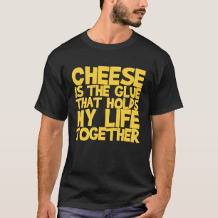 Cheese Is The Glue That Holds My Life Together T-Shirt