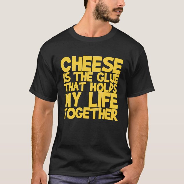 Cheese Is The Glue That Holds My Life Together T-Shirt (Front)