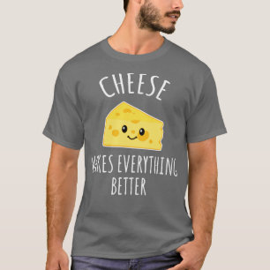 Cheese makes everything better T-Shirt