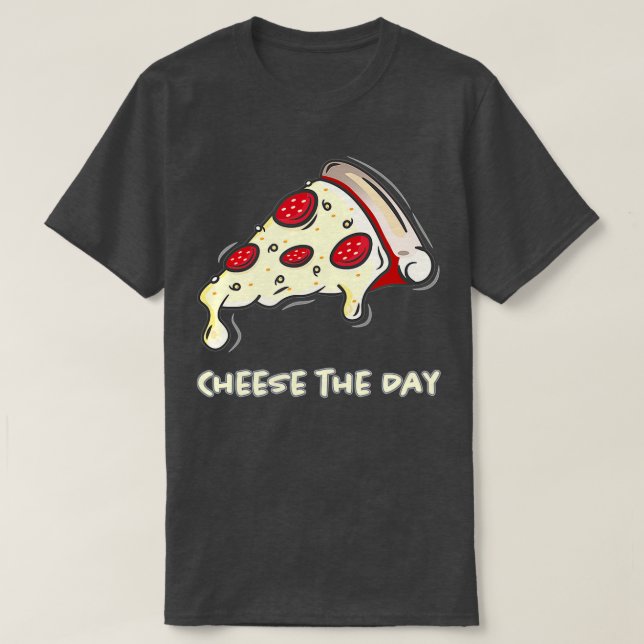 Cheese The Day Pizza Cheese The Day Pizza T-Shirt (Design Front)
