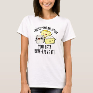 Cheesy Puns Are Gouda You Feta Brie-lieve It T-Shirt