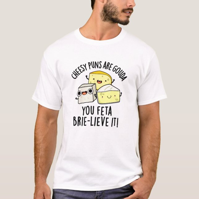 Cheesy Puns Are Gouda You Feta Brie-lieve It T-Shirt (Front)