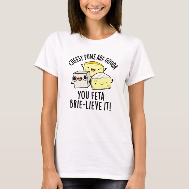 Cheesy Puns Are Gouda You Feta Brie-lieve It Trio T-Shirt (Front)