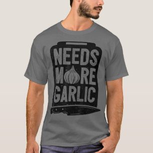 Chef Needs More Garlic Funny Men Women Cook Cookin T-Shirt