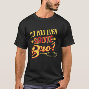 Chef Wear - Do You Even Saute Bro Gourmet Sous Coo T-Shirt