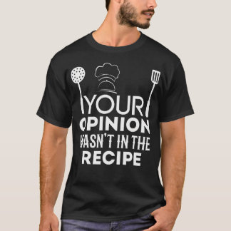 Chef Your Opinion Wasn't In The Recipe Chef T-Shirt