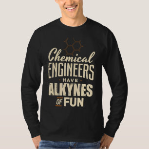 Chemical Engineer Have Alkynes Of fun Engineering  T-Shirt