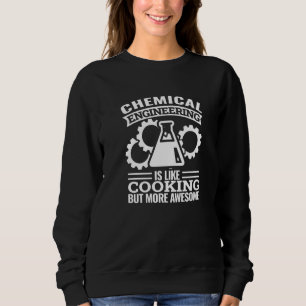 chemical engineering is like cooking chemical eng sweatshirt