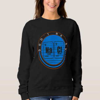 Chemical Na Ci Don't Be So Salty Scientist Chemist Sweatshirt