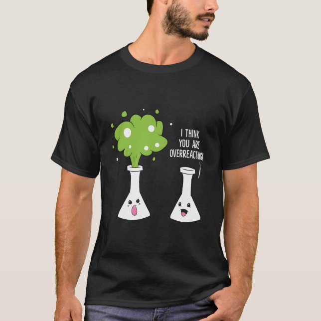 Chemist I Think You Are Overreacting Chemistry T-Shirt (Front)