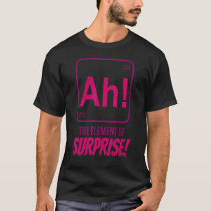 Chemist Teacher scientific Ah The Element of Surpr T-Shirt