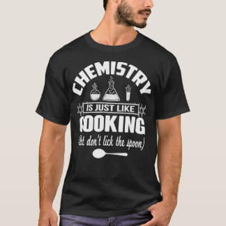 Chemistry Is Just Like Cooking But Dont Lick The S T-Shirt