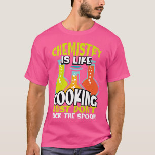 Chemistry Is Like Cooking But Real Chemistry Physi T-Shirt