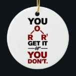 Chemistry Nerd You Get it Funny Science Geek  Ceramic Tree Decoration<br><div class="desc">Cute and funny chemistry ornament for your tree or as a gift for your favorite scientist,  chemistry teacher or graduate. The saying on this decorative ornament is just a silly joke for the scientists out there.  Custom ornaments for geeks or chemistry teachers featuring funny chemical formula.</div>