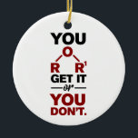 Chemistry Nerd You Get it Funny Science Geek  Ceramic Tree Decoration<br><div class="desc">Cute and funny chemistry ornament for your tree or as a gift for your favorite scientist,  chemistry teacher or graduate. The saying on this decorative ornament is just a silly joke for the scientists out there.  Custom ornaments for geeks or chemistry teachers featuring funny chemical formula.</div>