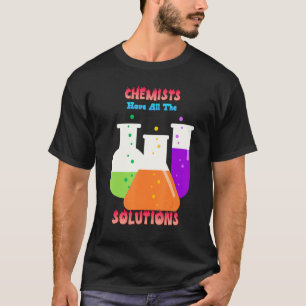 Chemists Have All The Solutions Joke Funny Quote F T-Shirt