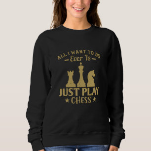 Chess - All I want to do is play chess Sweatshirt
