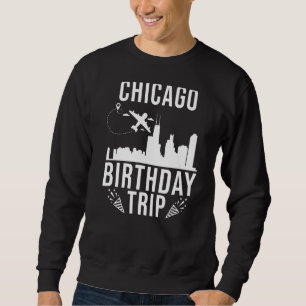 Chicago Birthday Chicago Birthday Trip   Sweatshirt