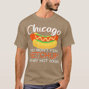 Chicago you wont find ketchup on my hot dog T-Shirt