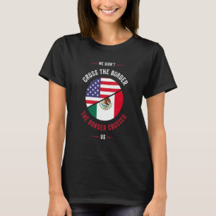 Chicano or We didnu2019t Cross the Border, the Bor T-Shirt