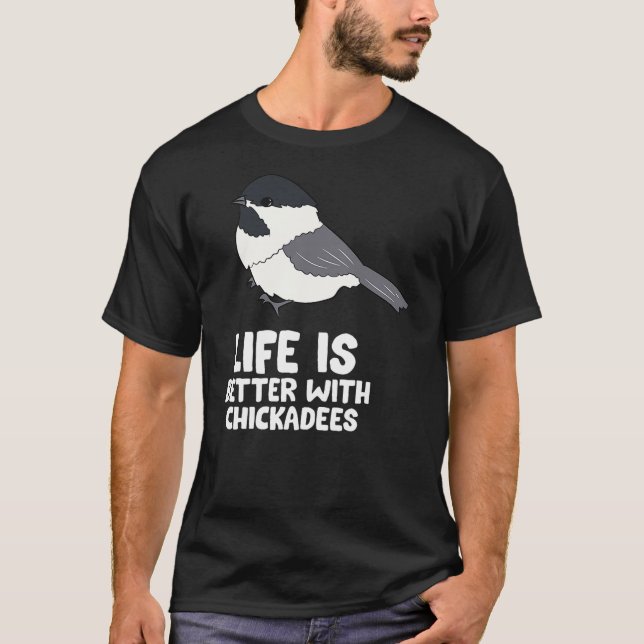 Chickadee Bird Life Is Better With Black-Capped Ch T-Shirt (Front)