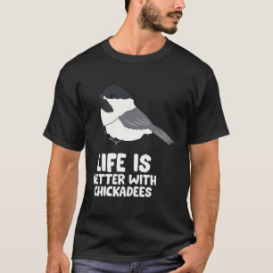 Chickadee Bird Life Is Better With Black-Capped Ch T-Shirt