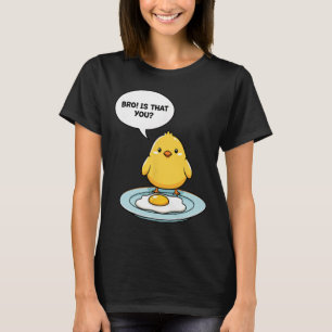 Chicken Bro! Is That You Cute Chick Vs Fried Egg F T-Shirt