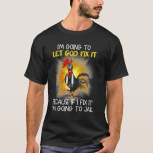 Chicken - I'm Going To Let God Fix It Because If I T-Shirt