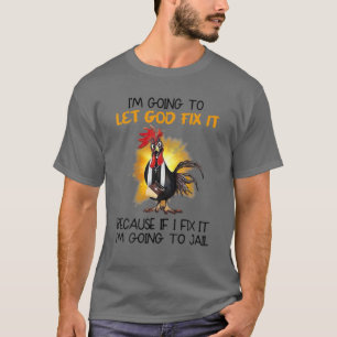 Chicken I'm Going To Let God Fix It Because If It T-Shirt