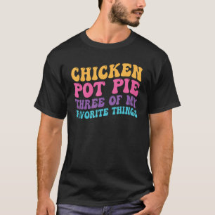 Chicken Pot Pie Three Of My Favorite Things Pot P T-Shirt