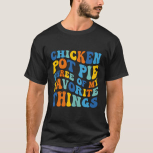 Chicken Pot Pie Three Of My Favourite Things Funny T-Shirt