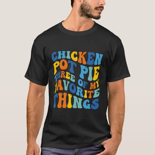 Chicken Pot Pie Three Of My Favourite Things Funny T-Shirt (Front)