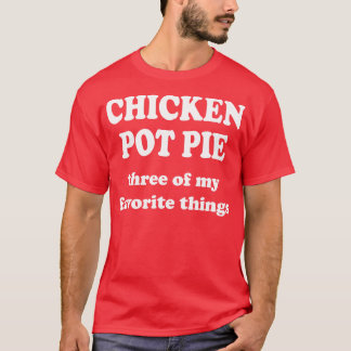 chicken pot pie three of my favourite things T-Shirt