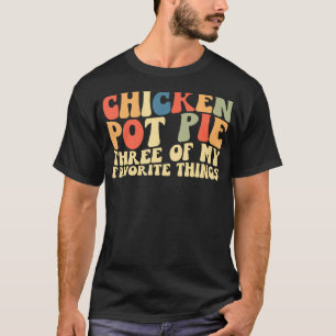 Chicken Pot Pie Three Of My Favourite Things T-Shirt